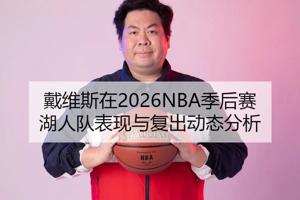 戴维斯在2026NBA季后赛湖人队表现与复出动态分析
