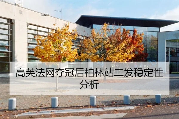 高芙法网夺冠后柏林站二发稳定性分析