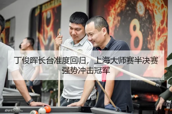 丁俊晖长台准度回归，上海大师赛半决赛强势冲击冠军