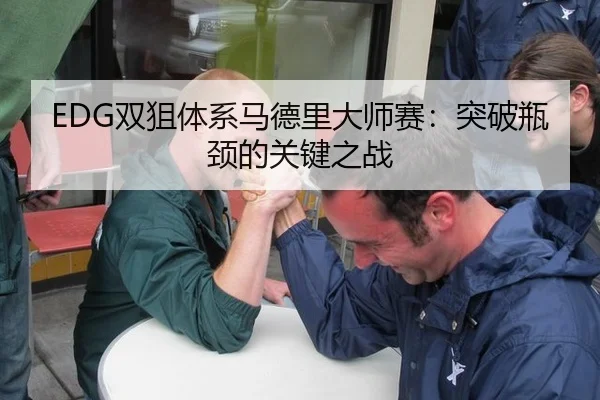 EDG双狙体系马德里大师赛：突破瓶颈的关键之战
