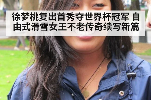 徐梦桃复出首秀夺世界杯冠军 自由式滑雪女王不老传奇续写新篇