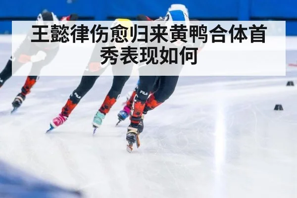 王懿律伤愈归来黄鸭合体首秀表现如何