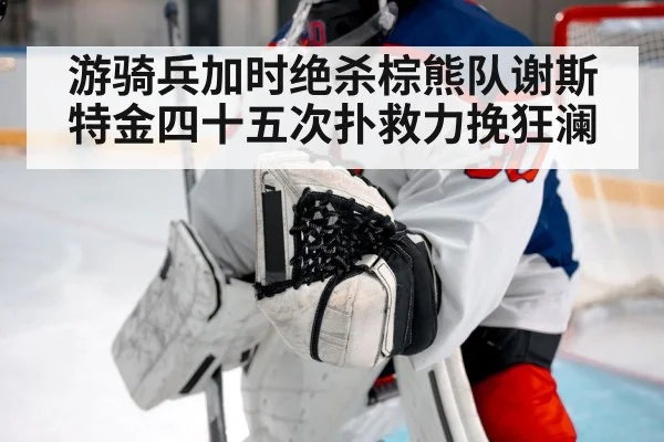 游骑兵加时绝杀棕熊队谢斯特金四十五次扑救力挽狂澜